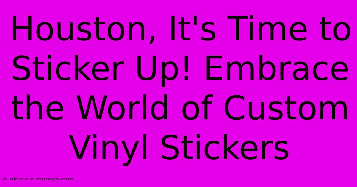 Houston, It's Time To Sticker Up! Embrace The World Of Custom Vinyl Stickers