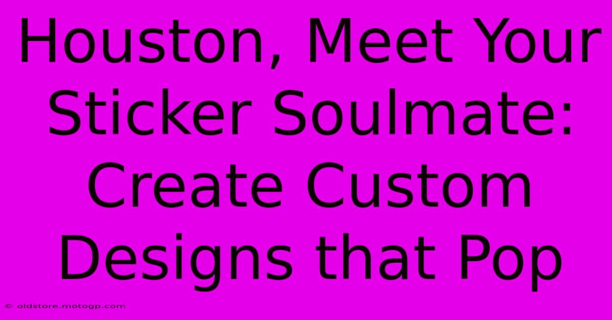 Houston, Meet Your Sticker Soulmate: Create Custom Designs That Pop