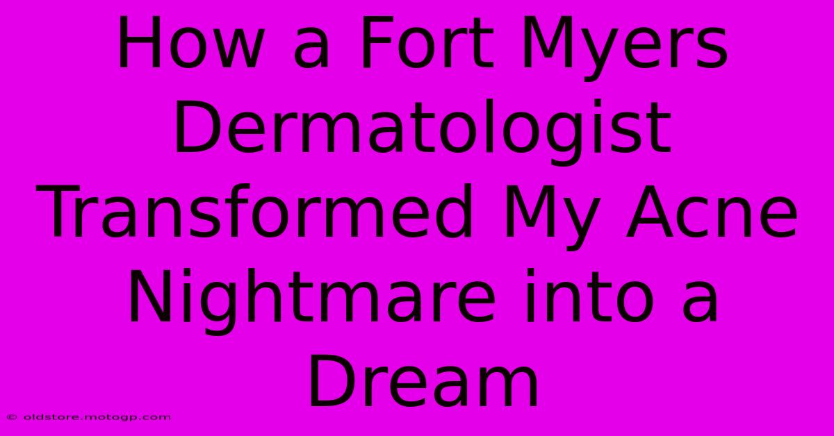 How A Fort Myers Dermatologist Transformed My Acne Nightmare Into A Dream