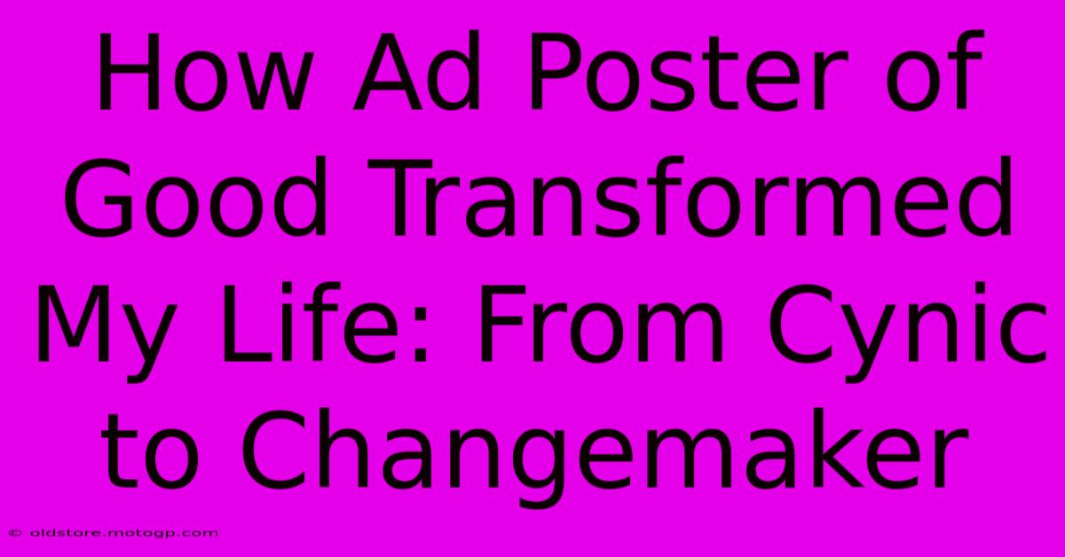 How Ad Poster Of Good Transformed My Life: From Cynic To Changemaker