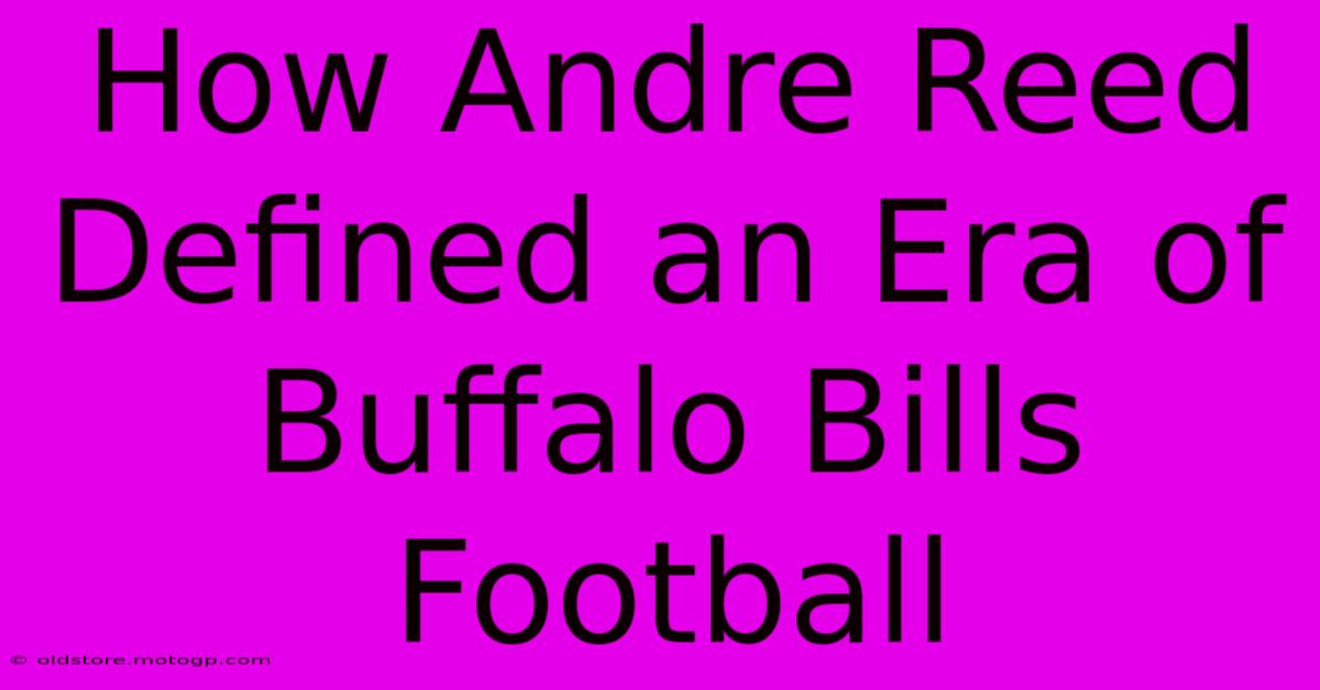 How Andre Reed Defined An Era Of Buffalo Bills Football