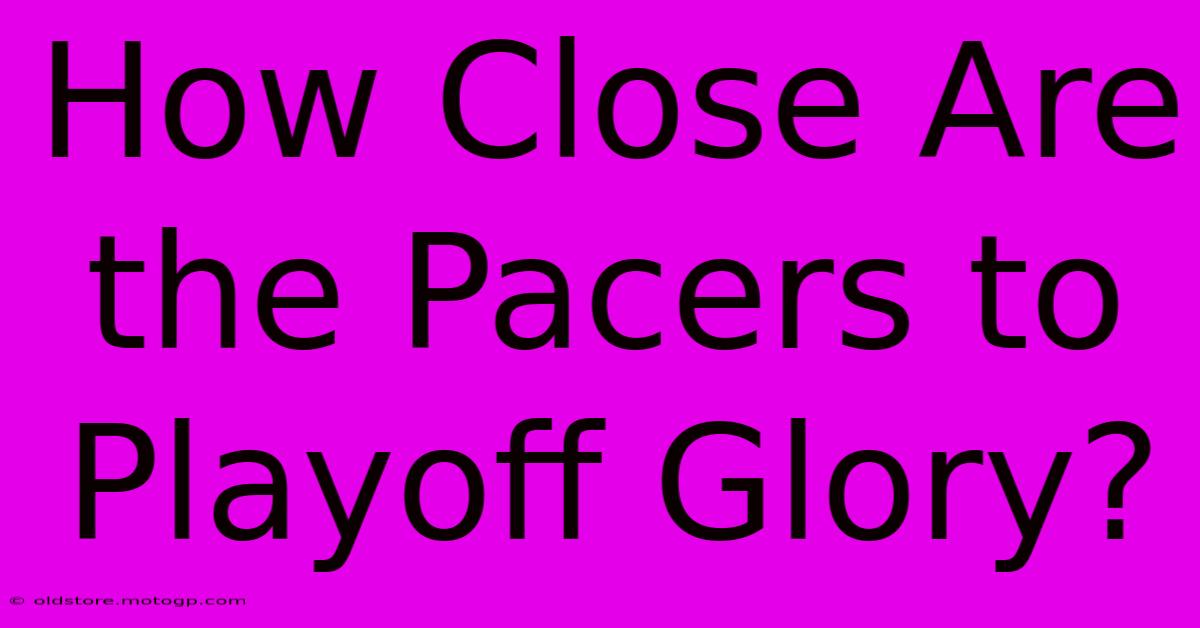 How Close Are The Pacers To Playoff Glory?