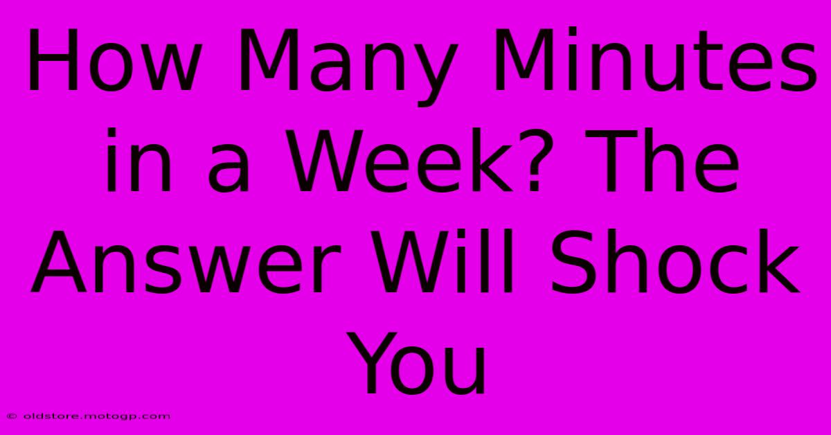 How Many Minutes In A Week? The Answer Will Shock You