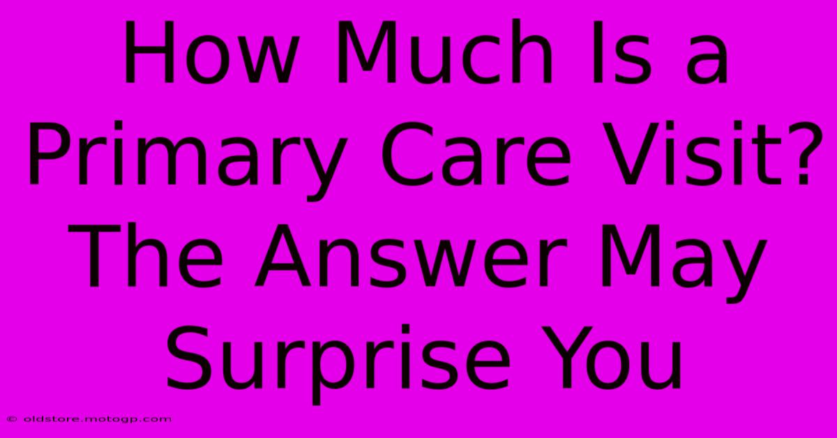 How Much Is A Primary Care Visit? The Answer May Surprise You