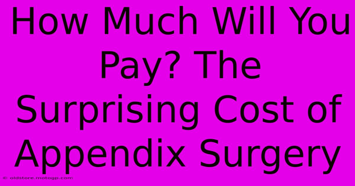 How Much Will You Pay? The Surprising Cost Of Appendix Surgery