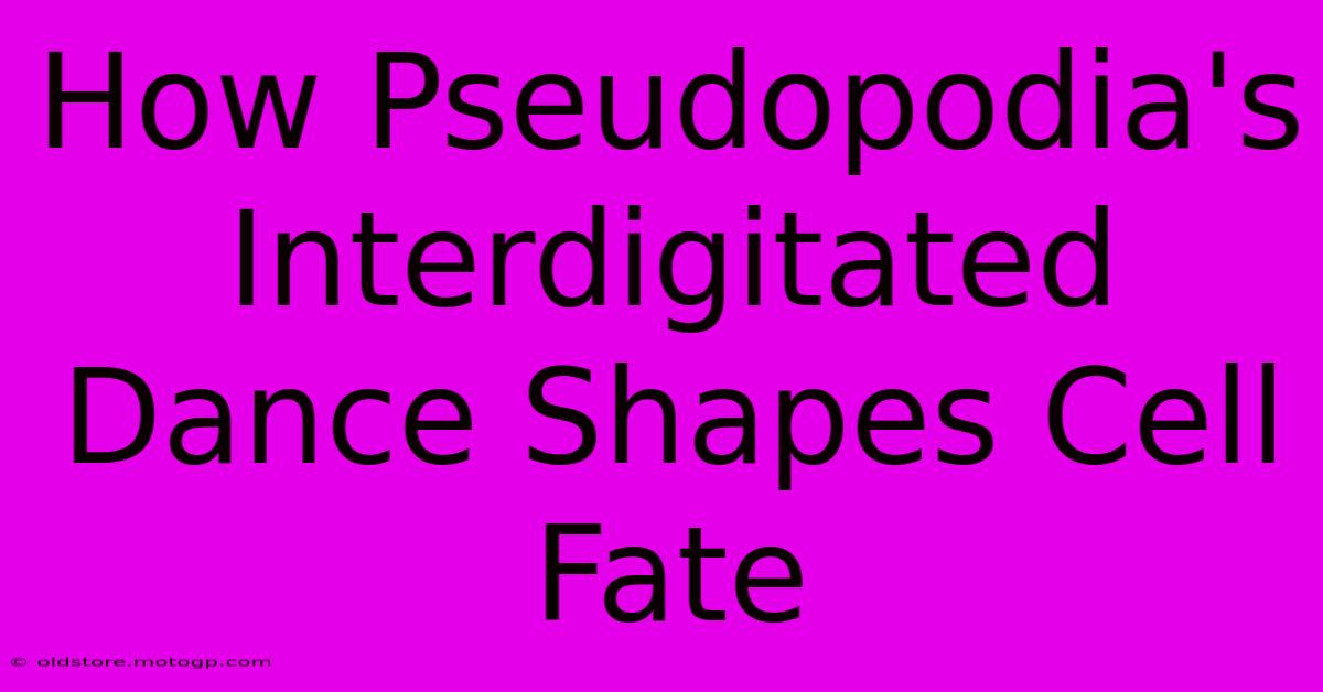 How Pseudopodia's Interdigitated Dance Shapes Cell Fate