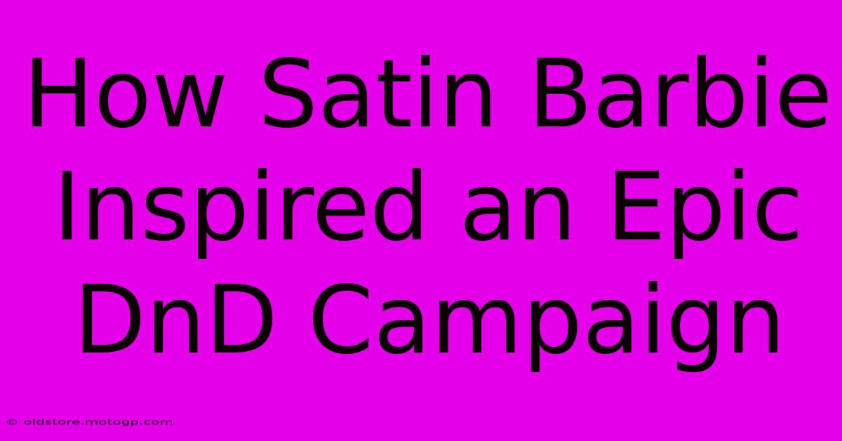 How Satin Barbie Inspired An Epic DnD Campaign