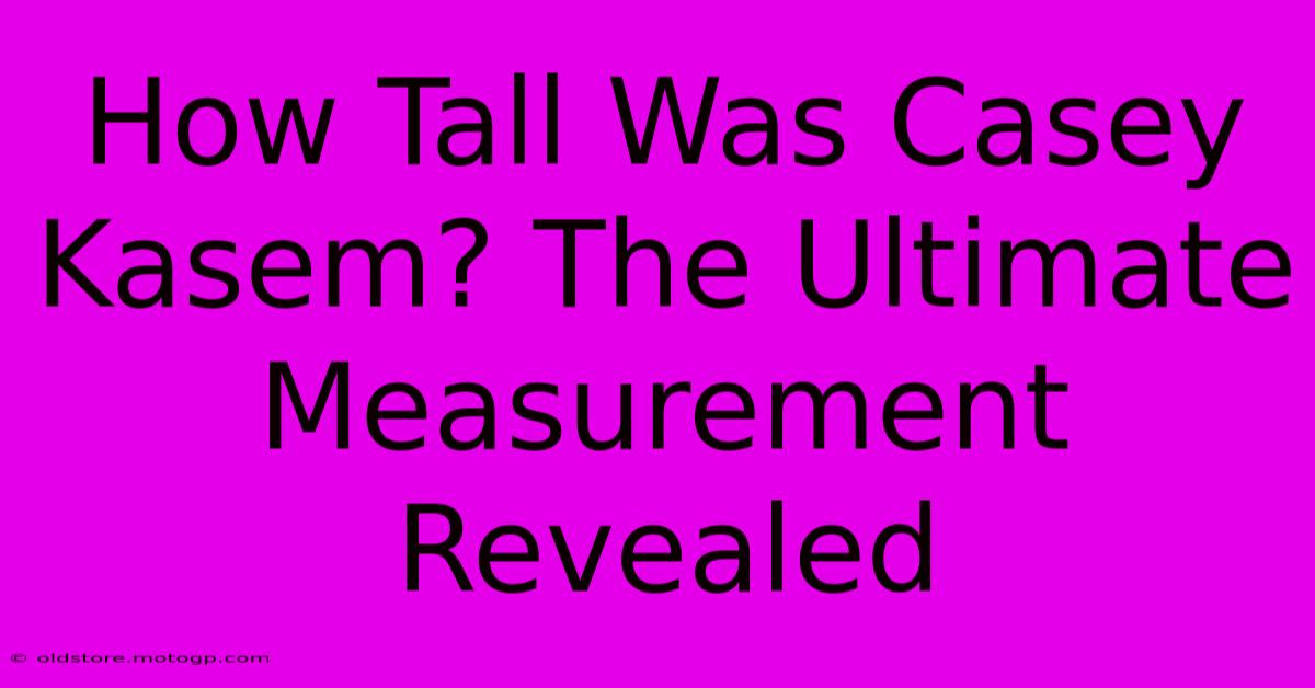 How Tall Was Casey Kasem? The Ultimate Measurement Revealed