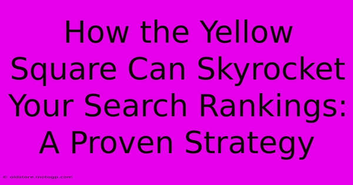 How The Yellow Square Can Skyrocket Your Search Rankings: A Proven Strategy