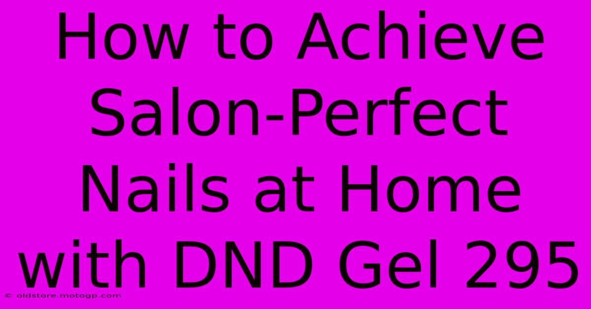 How To Achieve Salon-Perfect Nails At Home With DND Gel 295