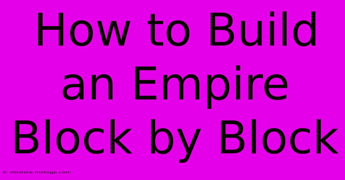 How To Build An Empire Block By Block