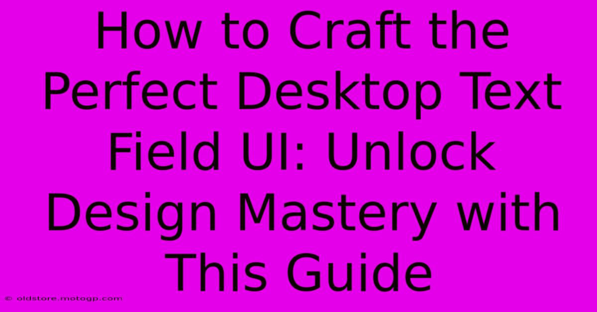 How To Craft The Perfect Desktop Text Field UI: Unlock Design Mastery With This Guide