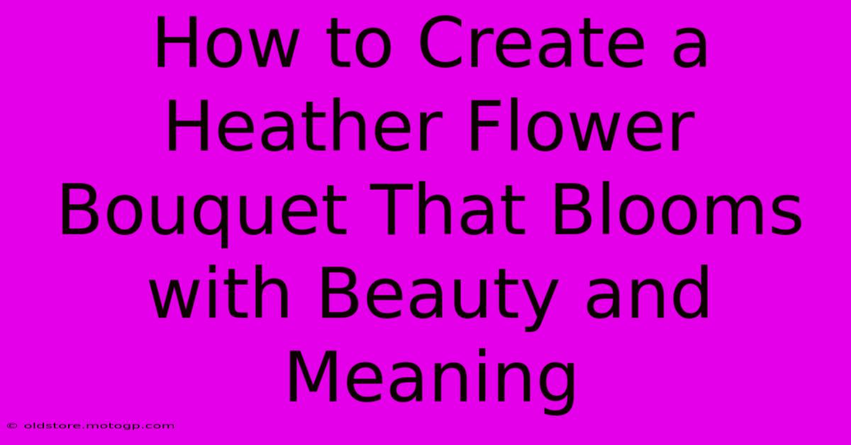 How To Create A Heather Flower Bouquet That Blooms With Beauty And Meaning