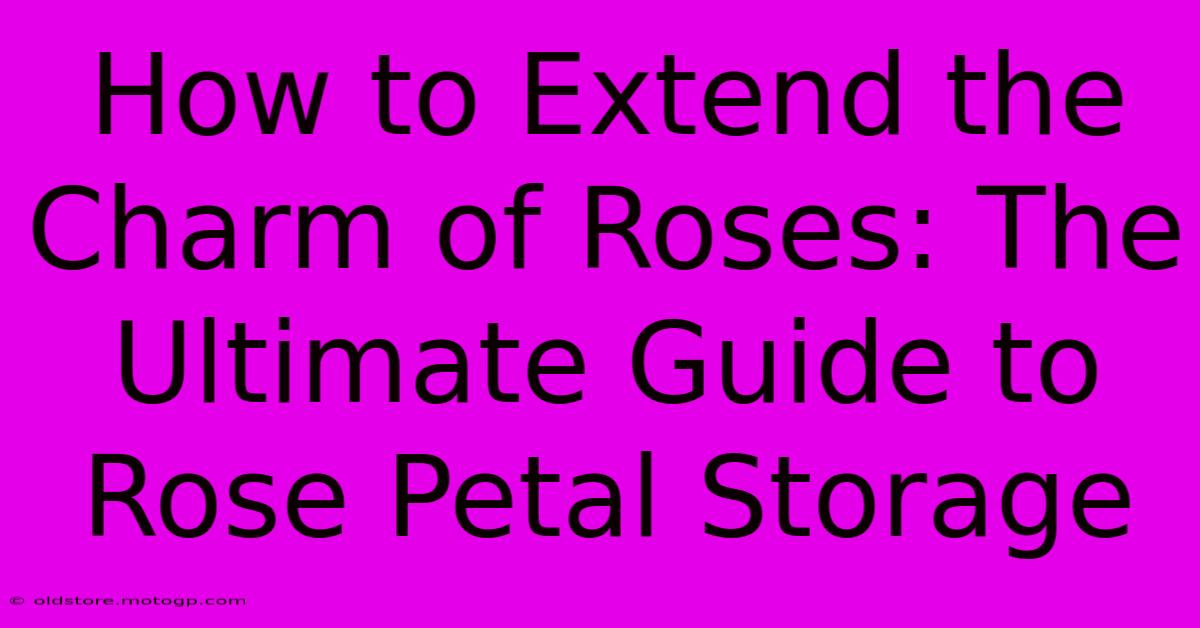 How To Extend The Charm Of Roses: The Ultimate Guide To Rose Petal Storage