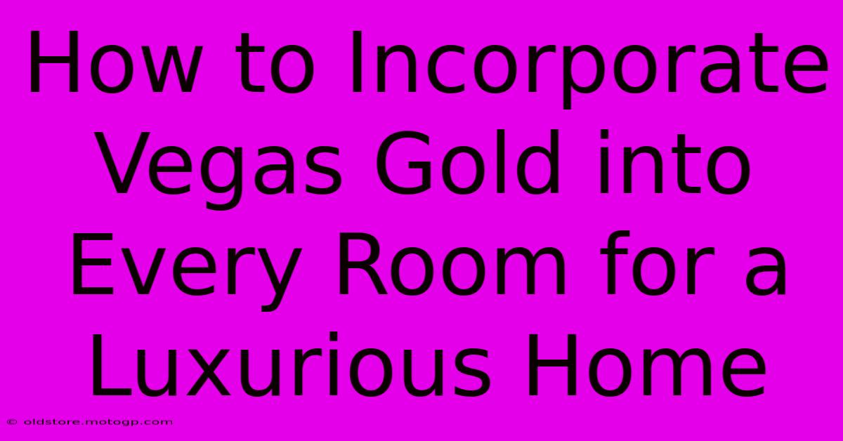 How To Incorporate Vegas Gold Into Every Room For A Luxurious Home