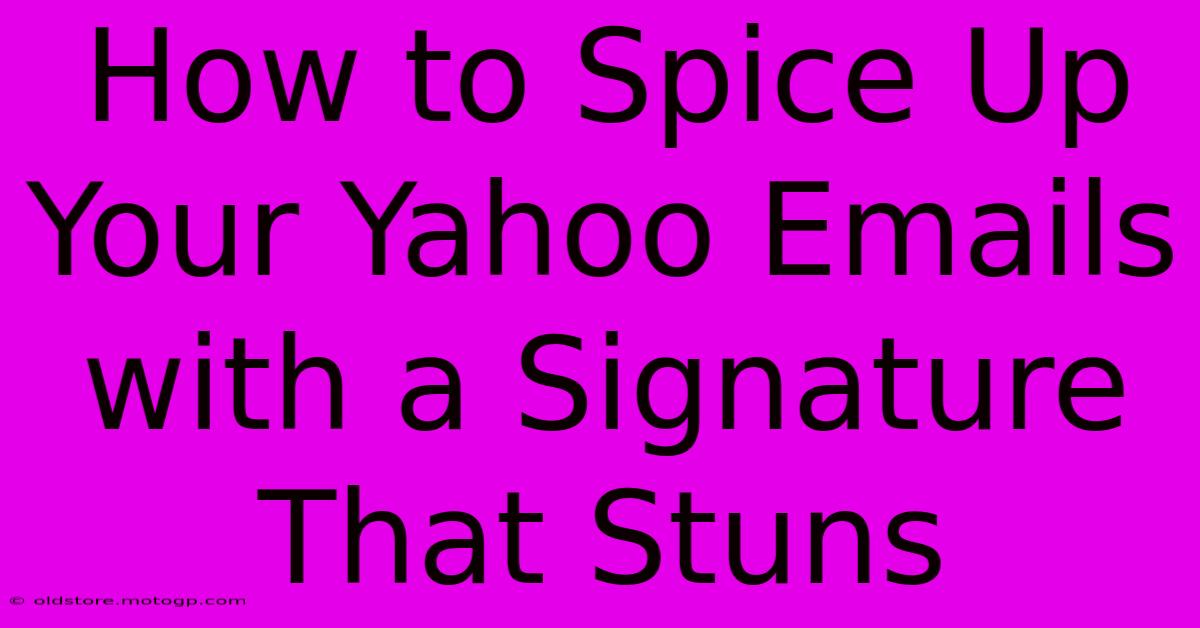 How To Spice Up Your Yahoo Emails With A Signature That Stuns