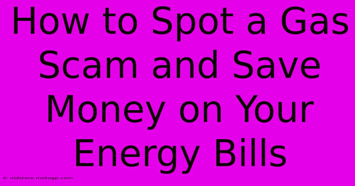 How To Spot A Gas Scam And Save Money On Your Energy Bills