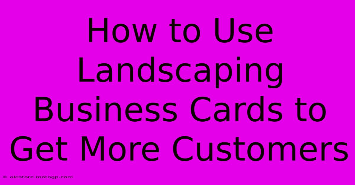 How To Use Landscaping Business Cards To Get More Customers