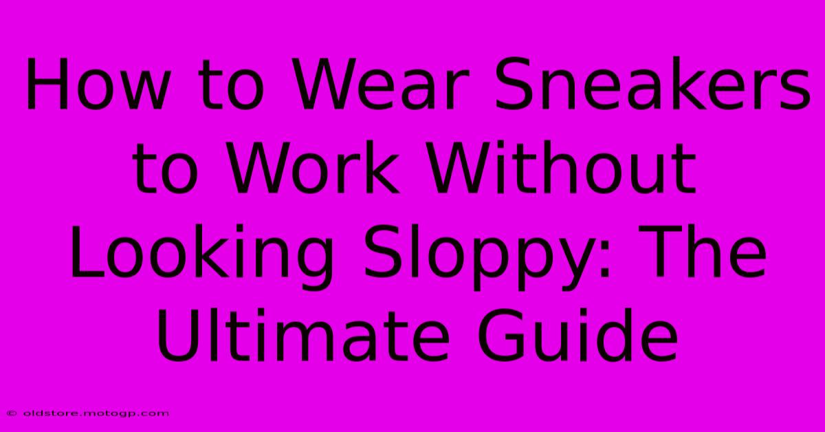 How To Wear Sneakers To Work Without Looking Sloppy: The Ultimate Guide