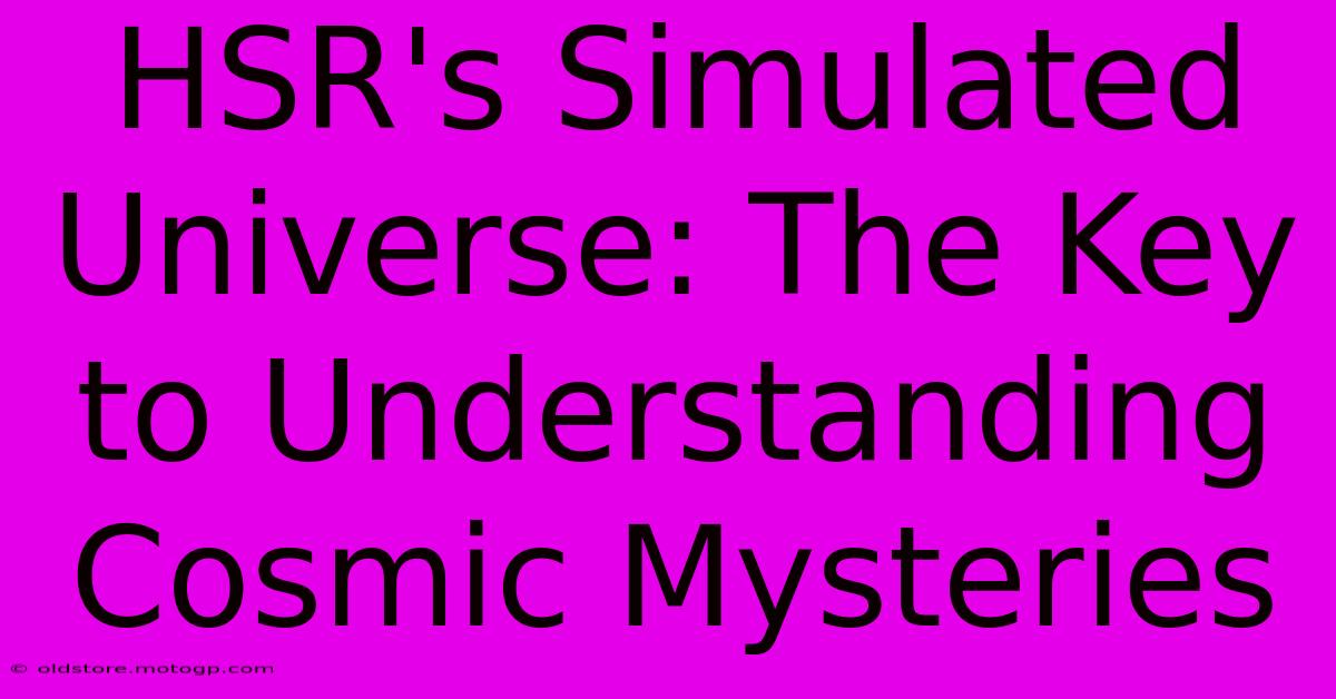 HSR's Simulated Universe: The Key To Understanding Cosmic Mysteries