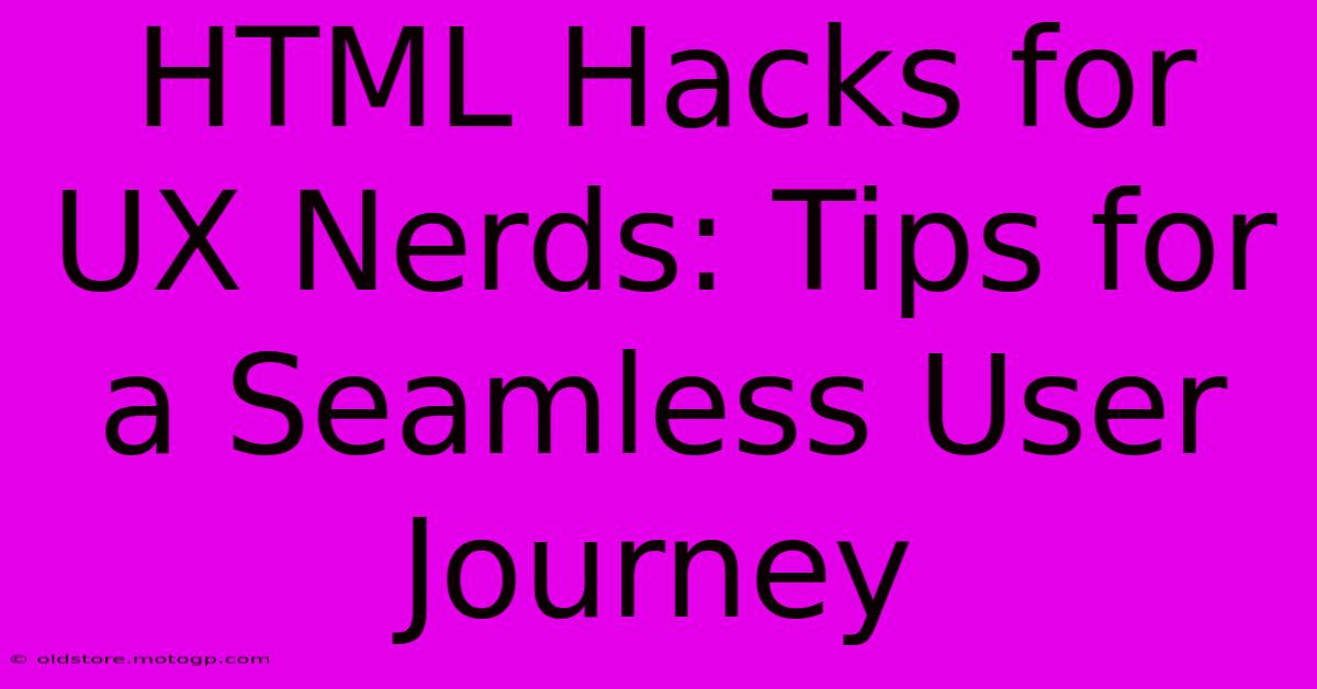 HTML Hacks For UX Nerds: Tips For A Seamless User Journey