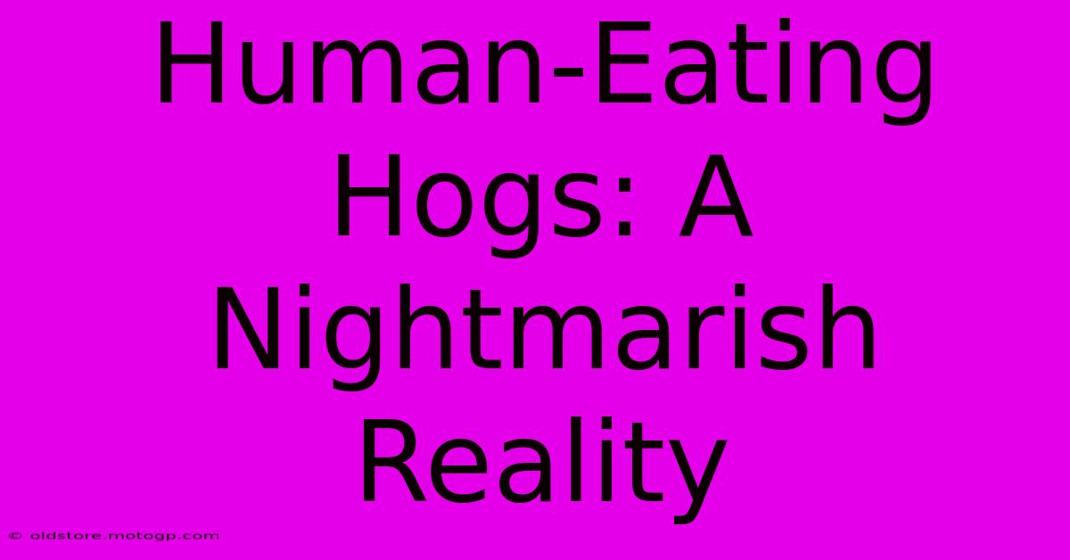 Human-Eating Hogs: A Nightmarish Reality