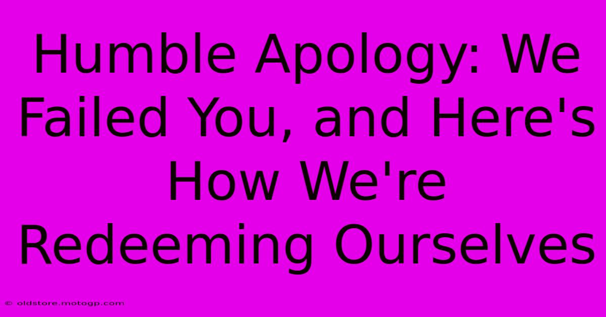 Humble Apology: We Failed You, And Here's How We're Redeeming Ourselves