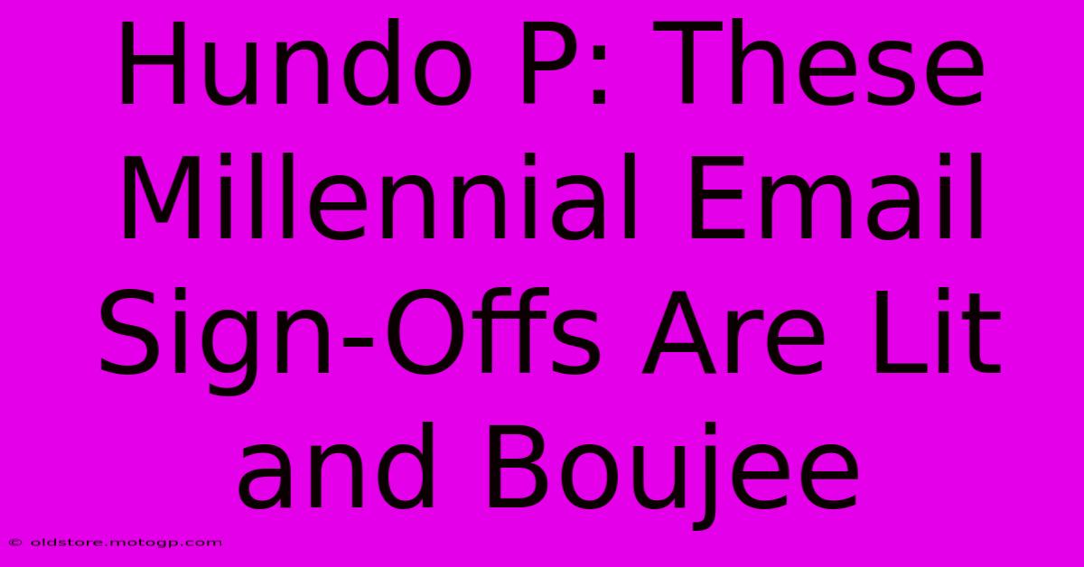 Hundo P: These Millennial Email Sign-Offs Are Lit And Boujee