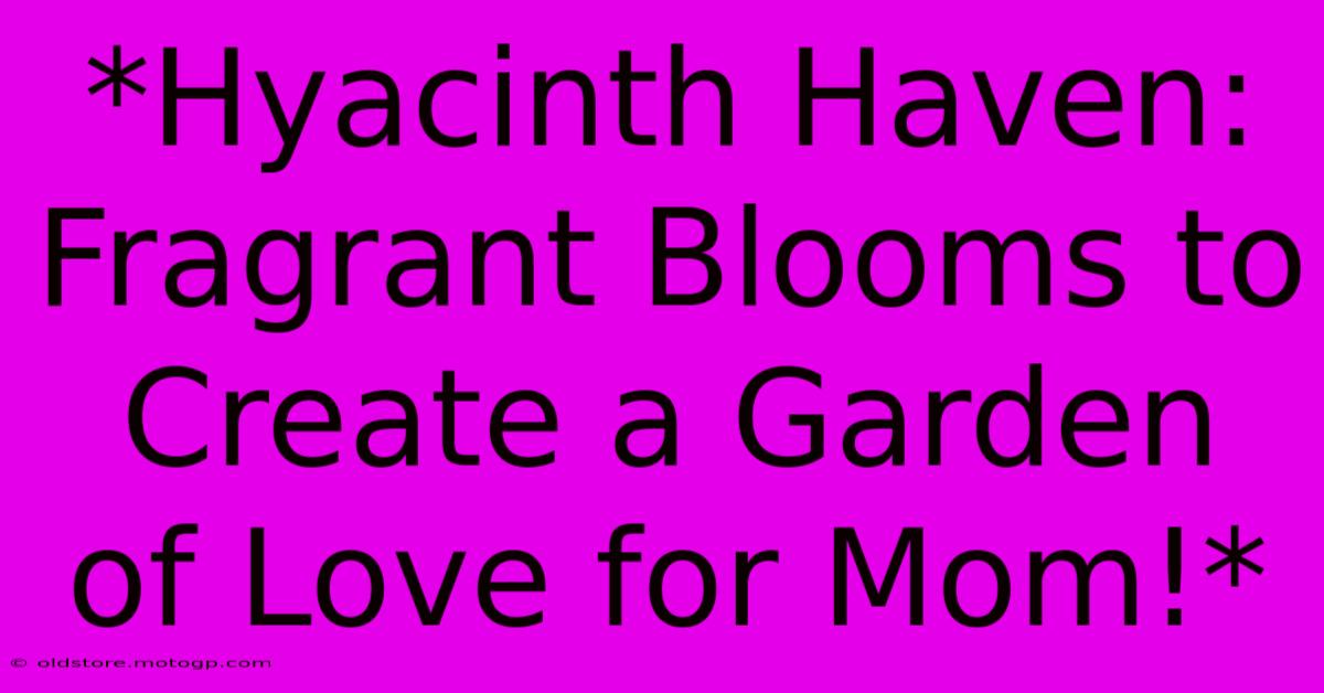 *Hyacinth Haven: Fragrant Blooms To Create A Garden Of Love For Mom!*