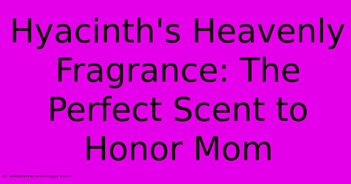 Hyacinth's Heavenly Fragrance: The Perfect Scent To Honor Mom