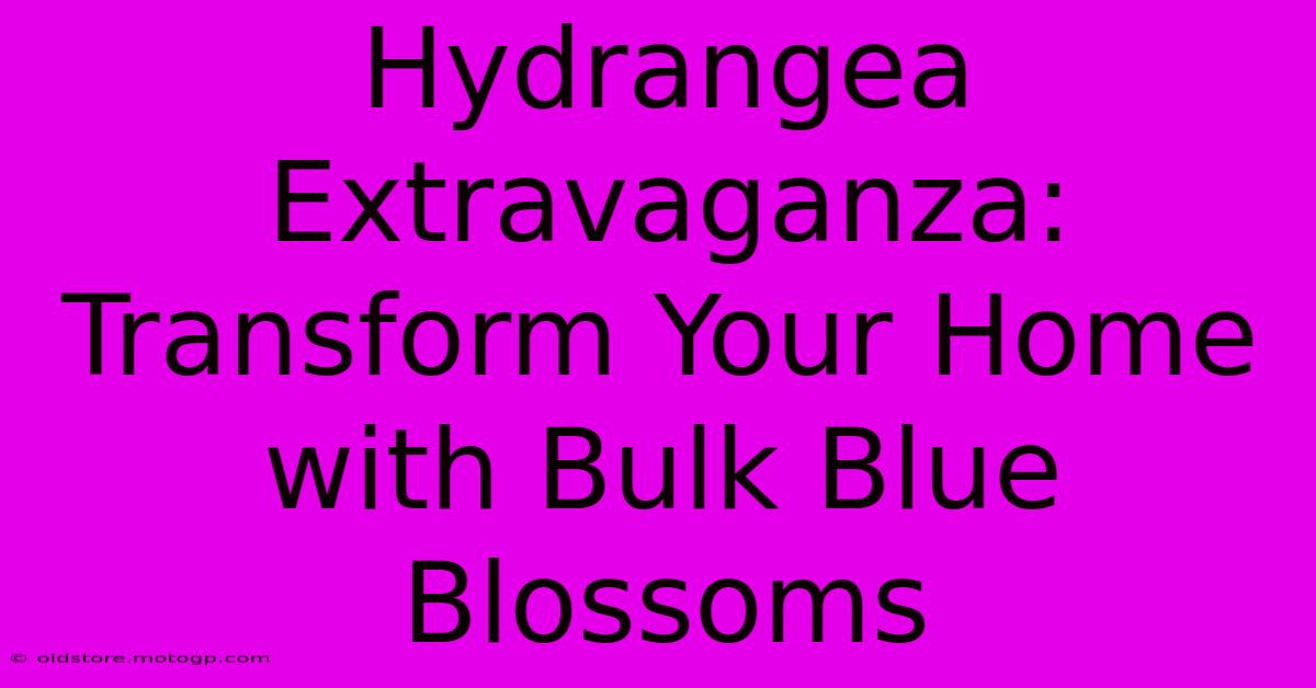 Hydrangea Extravaganza: Transform Your Home With Bulk Blue Blossoms