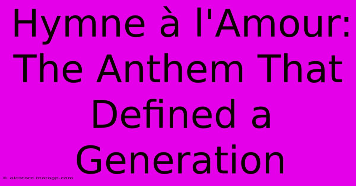 Hymne À L'Amour: The Anthem That Defined A Generation