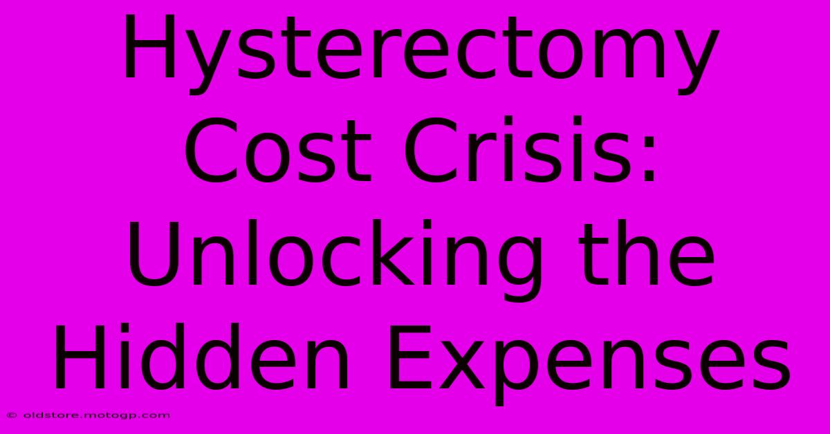 Hysterectomy Cost Crisis: Unlocking The Hidden Expenses