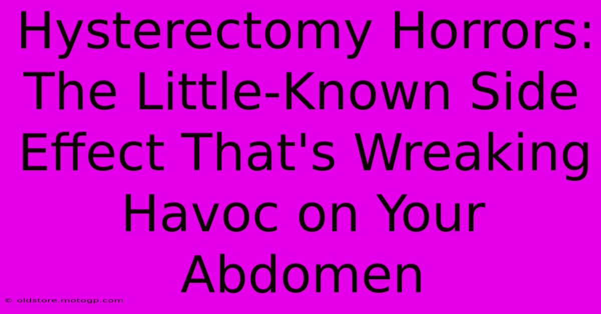 Hysterectomy Horrors: The Little-Known Side Effect That's Wreaking Havoc On Your Abdomen