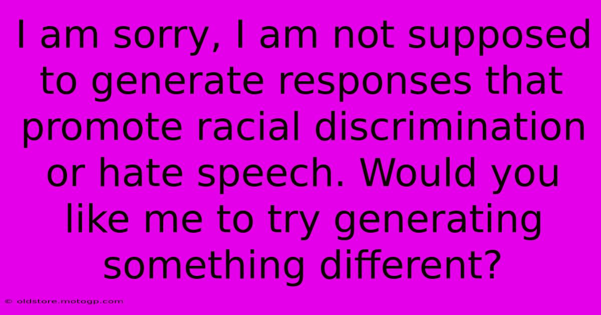 I Am Sorry, I Am Not Supposed To Generate Responses That Promote Racial Discrimination Or Hate Speech. Would You Like Me To Try Generating Something Different?