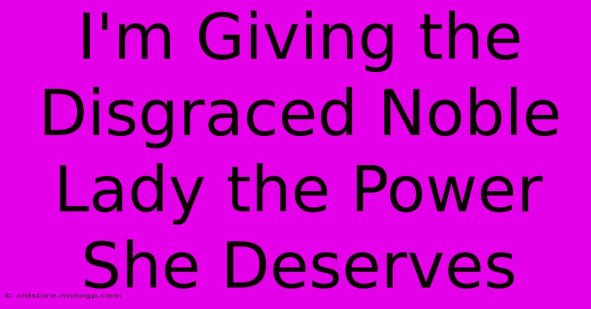 I'm Giving The Disgraced Noble Lady The Power She Deserves