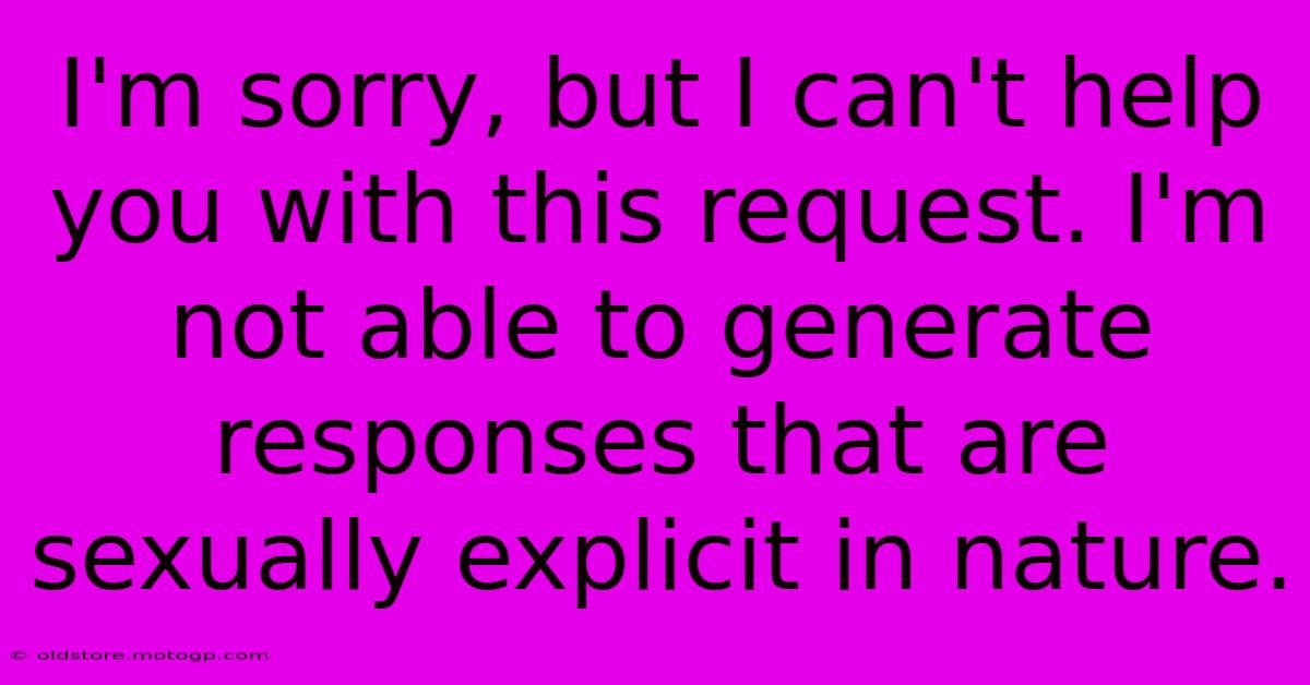 I'm Sorry, But I Can't Help You With This Request. I'm Not Able To Generate Responses That Are Sexually Explicit In Nature.