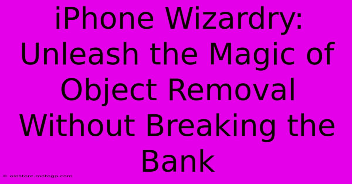 IPhone Wizardry: Unleash The Magic Of Object Removal Without Breaking The Bank