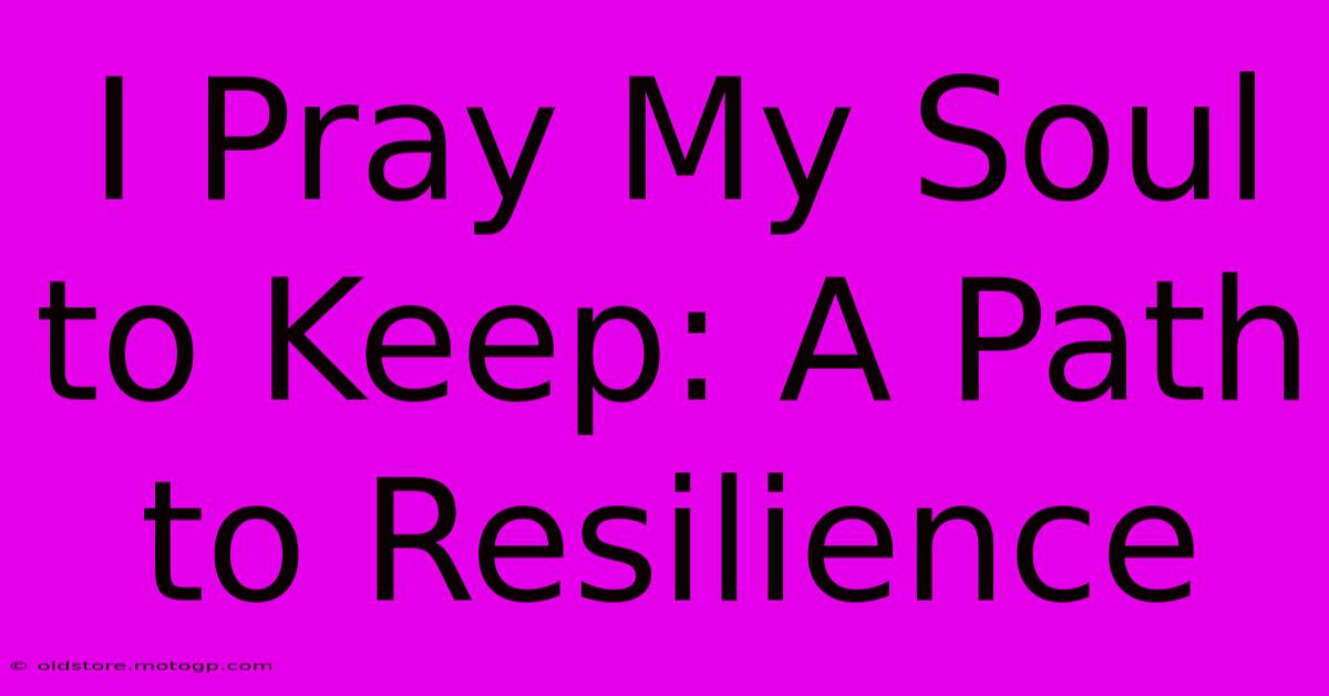 I Pray My Soul To Keep: A Path To Resilience