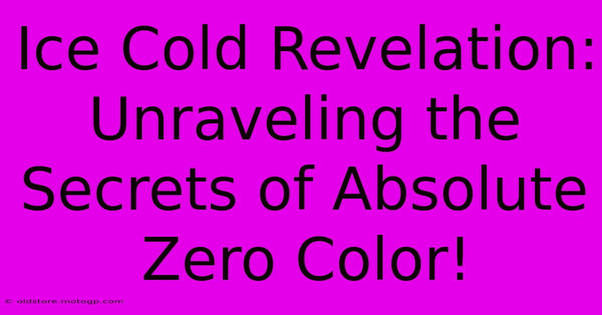 Ice Cold Revelation: Unraveling The Secrets Of Absolute Zero Color!