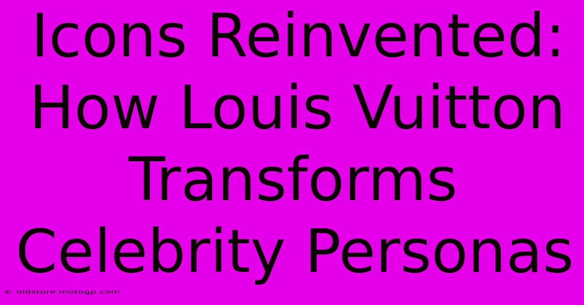 Icons Reinvented: How Louis Vuitton Transforms Celebrity Personas