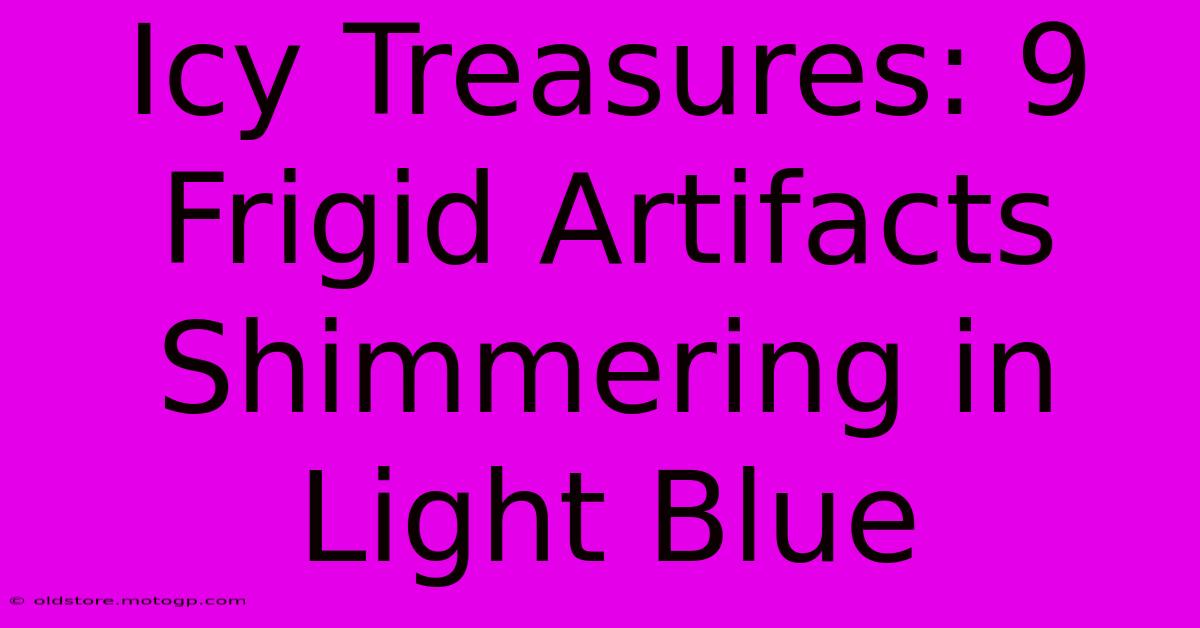 Icy Treasures: 9 Frigid Artifacts Shimmering In Light Blue