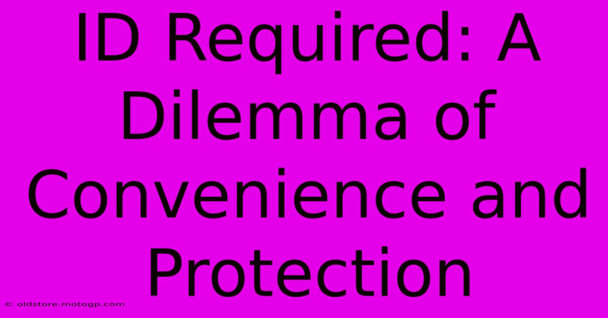 ID Required: A Dilemma Of Convenience And Protection