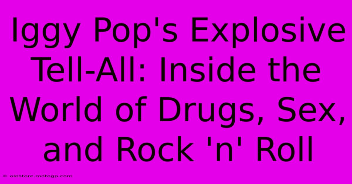 Iggy Pop's Explosive Tell-All: Inside The World Of Drugs, Sex, And Rock 'n' Roll