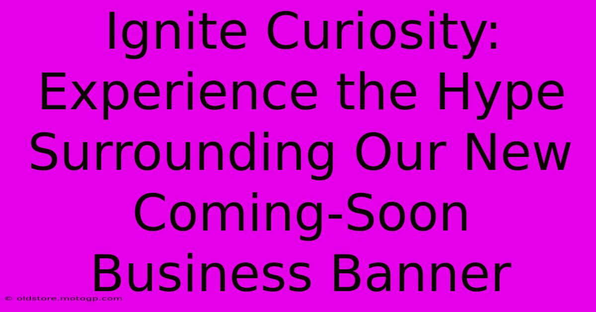 Ignite Curiosity: Experience The Hype Surrounding Our New Coming-Soon Business Banner