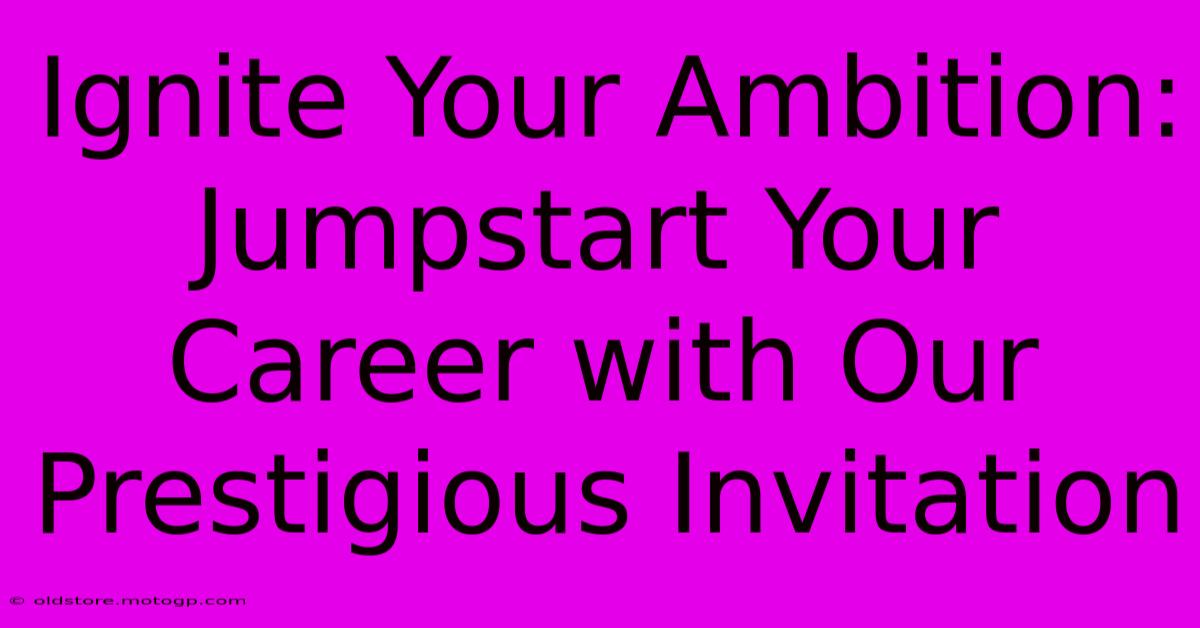 Ignite Your Ambition: Jumpstart Your Career With Our Prestigious Invitation