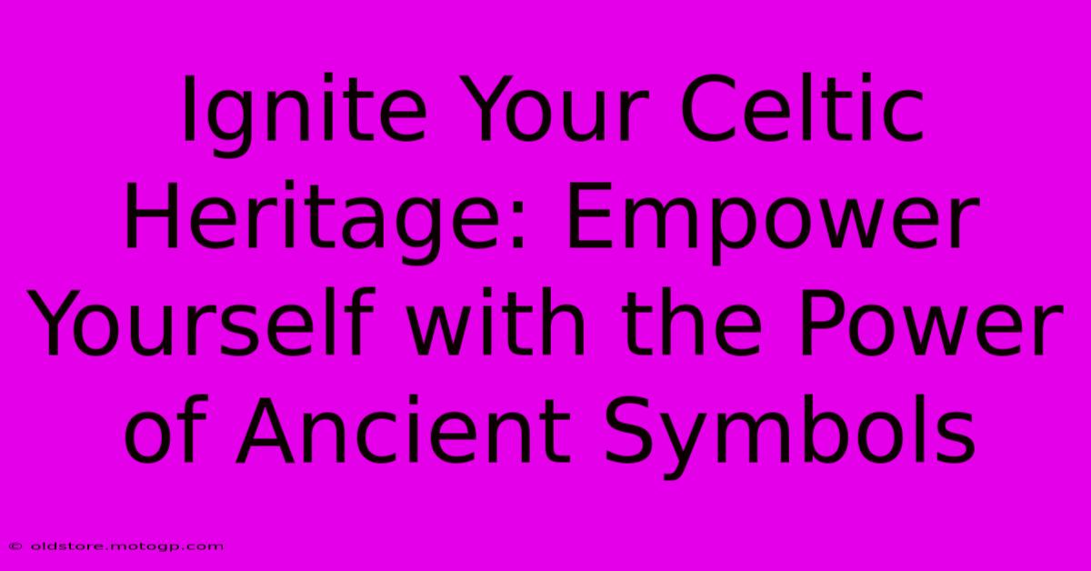 Ignite Your Celtic Heritage: Empower Yourself With The Power Of Ancient Symbols