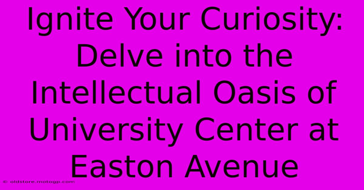 Ignite Your Curiosity: Delve Into The Intellectual Oasis Of University Center At Easton Avenue