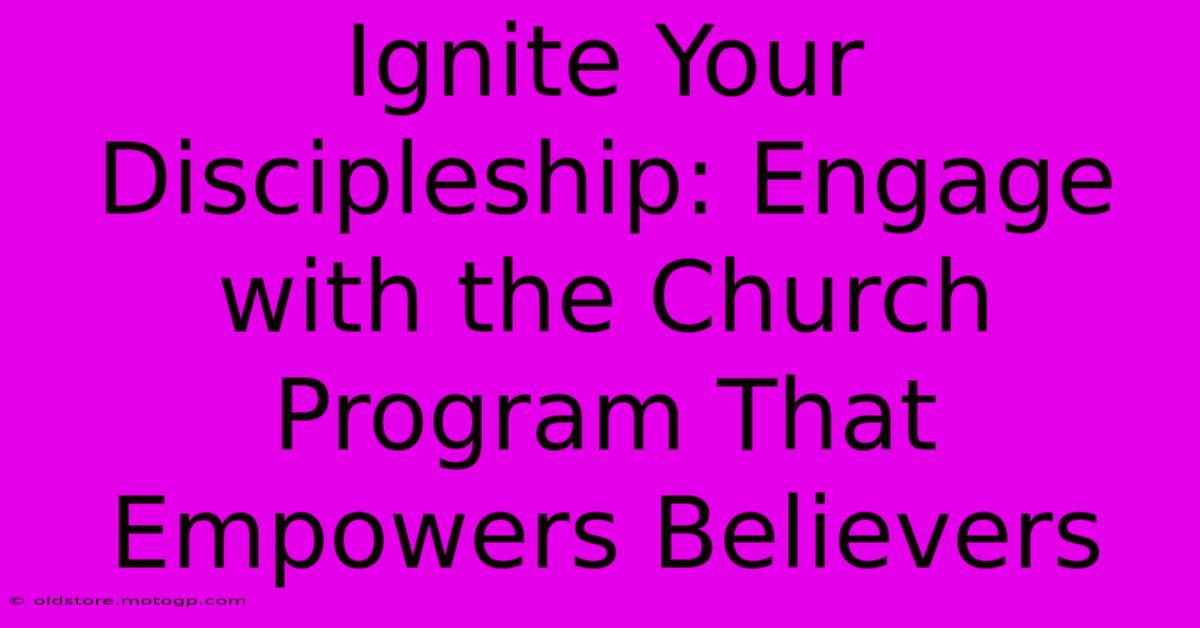 Ignite Your Discipleship: Engage With The Church Program That Empowers Believers