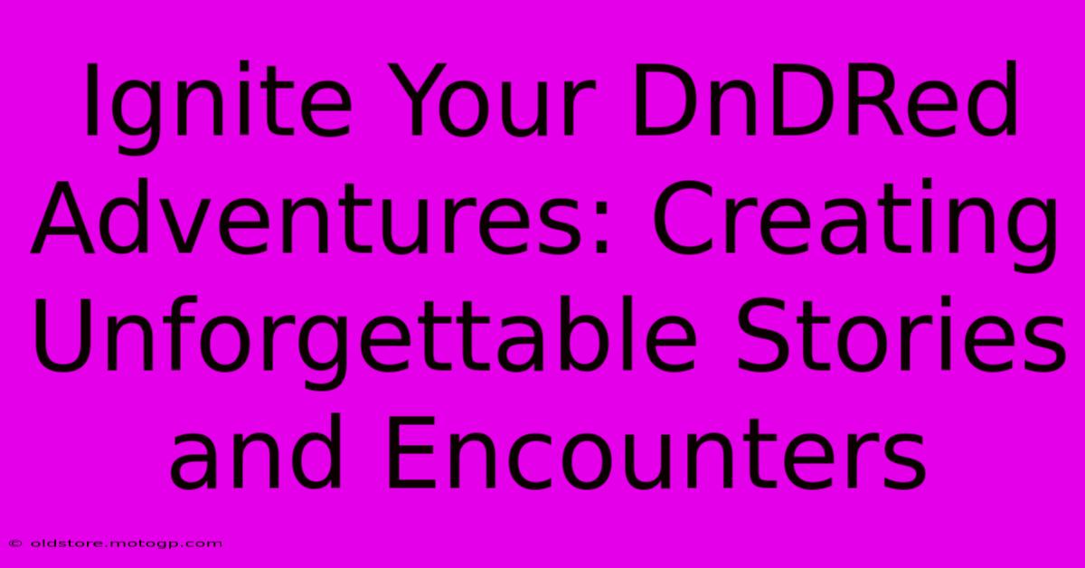 Ignite Your DnDRed Adventures: Creating Unforgettable Stories And Encounters